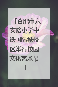 合肥市六安路小学中铁国际城校区举行校园文化艺术节