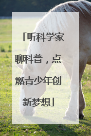 听科学家聊科普，点燃青少年创新梦想