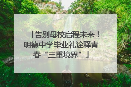 告别母校启程未来！明德中学毕业礼诠释青春“三重境界”