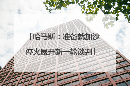 哈马斯：准备就加沙停火展开新一轮谈判