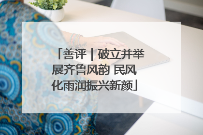 善评｜破立并举展齐鲁风韵 民风化雨润振兴新颜