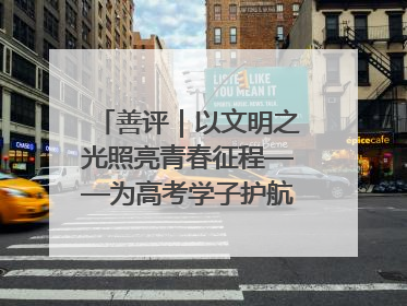 善评｜以文明之光照亮青春征程——为高考学子护航新时代成长之路