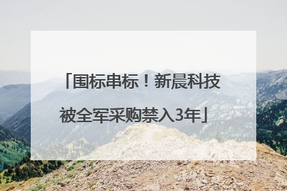 围标串标！新晨科技被全军采购禁入3年