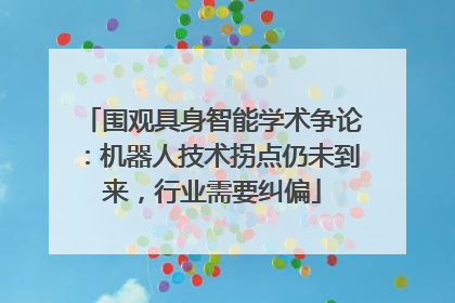 围观具身智能学术争论：机器人技术拐点仍未到来，行业需要纠偏