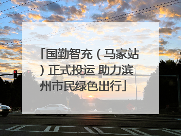 国勤智充（马家站）正式投运 助力滨州市民绿色出行