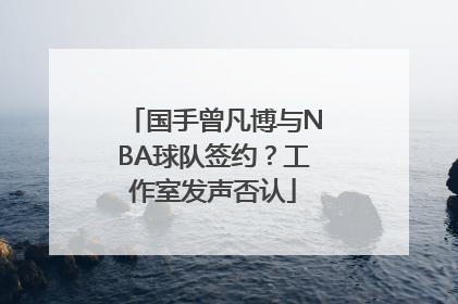 国手曾凡博与NBA球队签约？工作室发声否认