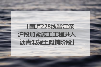 国道228线晋江深沪段加紧施工工程进入沥青混凝土摊铺阶段