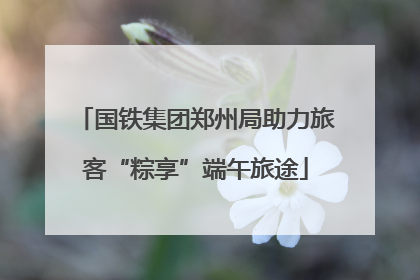 国铁集团郑州局助力旅客“粽享”端午旅途
