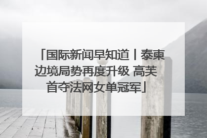 国际新闻早知道丨泰柬边境局势再度升级 高芙首夺法网女单冠军