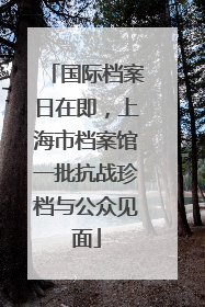 国际档案日在即，上海市档案馆一批抗战珍档与公众见面