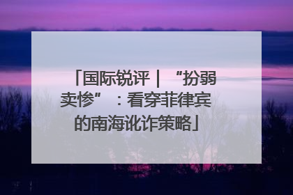 国际锐评｜“扮弱卖惨”：看穿菲律宾的南海讹诈策略