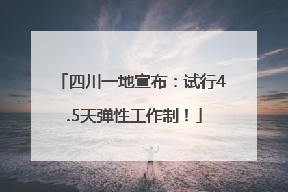 四川一地宣布：试行4.5天弹性工作制！