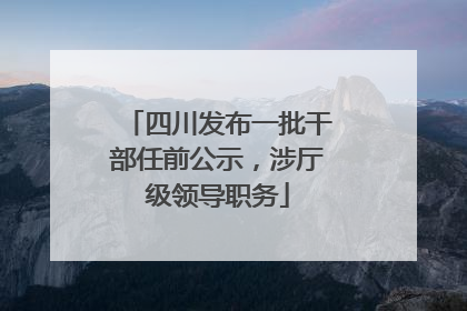 四川发布一批干部任前公示，涉厅级领导职务