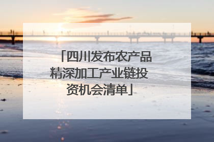 四川发布农产品精深加工产业链投资机会清单