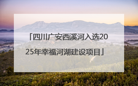 四川广安西溪河入选2025年幸福河湖建设项目