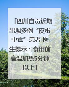 四川自贡近期出现多例“皮蛋中毒”患者 医生提示：食用前高温加热5分钟以上