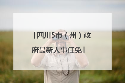 四川5市（州）政府最新人事任免
