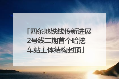 四条地铁线传新进展 2号线二期首个暗挖车站主体结构封顶