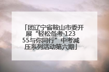 团辽宁省鞍山市委开展“轻松备考·12355与你同行”中考减压系列活动第六期