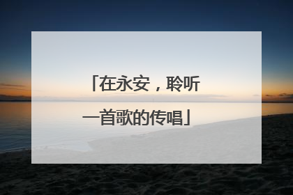 在永安，聆听一首歌的传唱