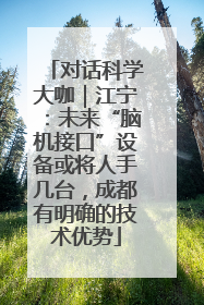 对话科学大咖｜江宁：未来“脑机接口”设备或将人手几台，成都有明确的技术优势