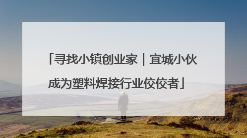寻找小镇创业家｜宜城小伙成为塑料焊接行业佼佼者