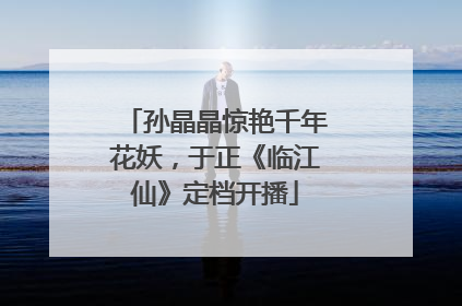 孙晶晶惊艳千年花妖，于正《临江仙》定档开播