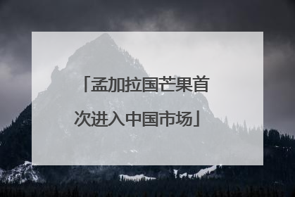 孟加拉国芒果首次进入中国市场