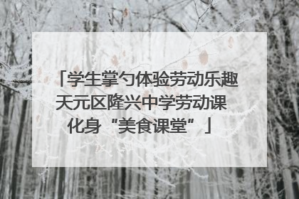 学生掌勺体验劳动乐趣 天元区隆兴中学劳动课化身“美食课堂”