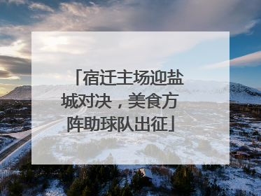 宿迁主场迎盐城对决，美食方阵助球队出征