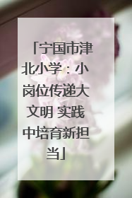 宁国市津北小学：小岗位传递大文明 实践中培育新担当