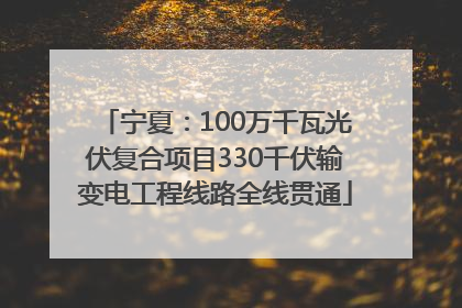 宁夏：100万千瓦光伏复合项目330千伏输变电工程线路全线贯通