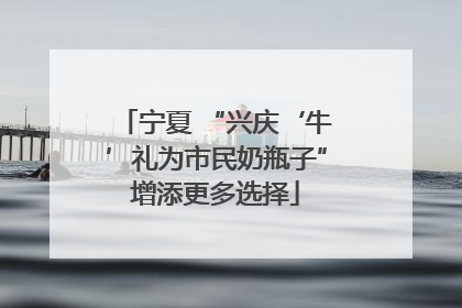 宁夏 “兴庆‘牛’礼为市民奶瓶子”增添更多选择