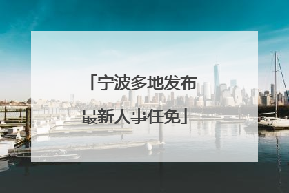 宁波多地发布最新人事任免