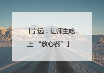 宁远：让师生吃上 “放心餐”
