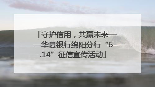 守护信用，共赢未来——华夏银行绵阳分行“6.14”征信宣传活动