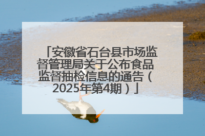 安徽省石台县市场监督管理局关于公布食品监督抽检信息的通告（2025年第4期）