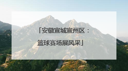 安徽宣城宣州区：篮球赛场展风采