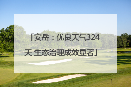 安岳：优良天气324天 生态治理成效显著