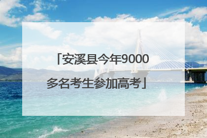安溪县今年9000多名考生参加高考
