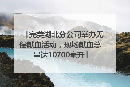 完美湖北分公司举办无偿献血活动，现场献血总量达10700毫升