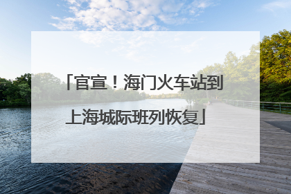 官宣！海门火车站到上海城际班列恢复