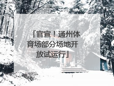官宣！通州体育场部分场地开放试运行