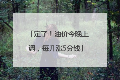 定了！油价今晚上调，每升涨5分钱