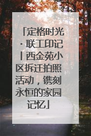 定格时光・联工印记丨西金苑小区拆迁拍照活动，镌刻永恒的家园记忆