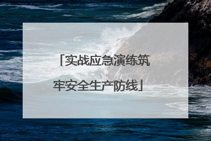 实战应急演练筑牢安全生产防线