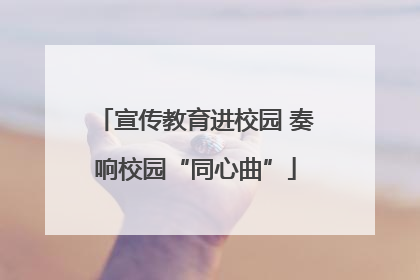 宣传教育进校园 奏响校园“同心曲”