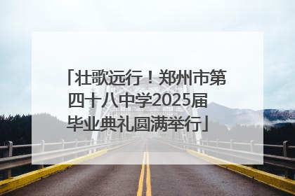 壮歌远行！郑州市第四十八中学2025届毕业典礼圆满举行