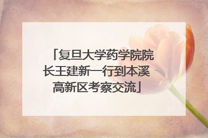 复旦大学药学院院长王建新一行到本溪高新区考察交流