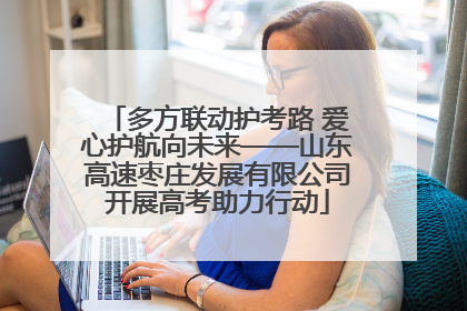 多方联动护考路 爱心护航向未来——山东高速枣庄发展有限公司开展高考助力行动